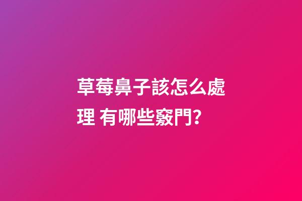 草莓鼻子該怎么處理 有哪些竅門？